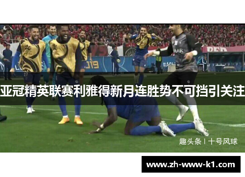 亚冠精英联赛利雅得新月连胜势不可挡引关注