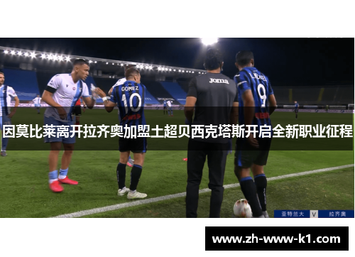 因莫比莱离开拉齐奥加盟土超贝西克塔斯开启全新职业征程