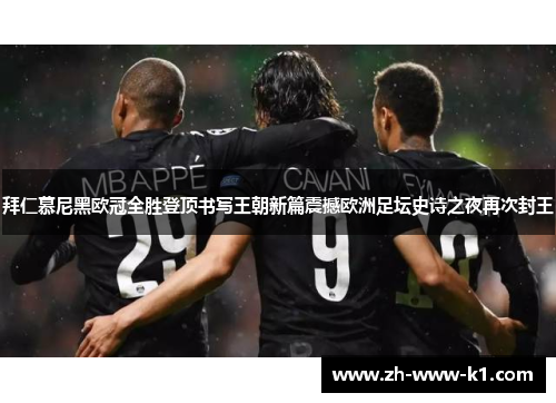 拜仁慕尼黑欧冠全胜登顶书写王朝新篇震撼欧洲足坛史诗之夜再次封王